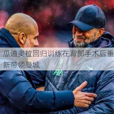 瓜迪奥拉回归训练在背部手术后重新带领曼城