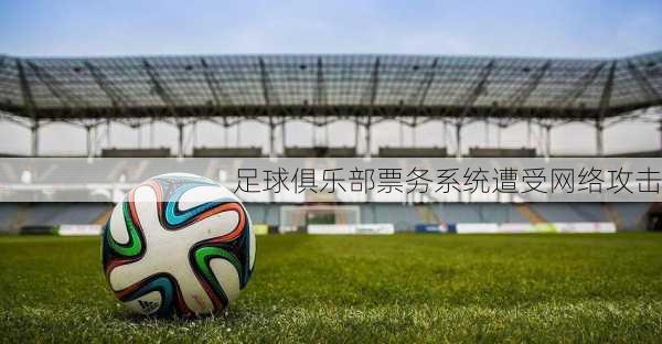 足球俱乐部票务系统遭受网络攻击