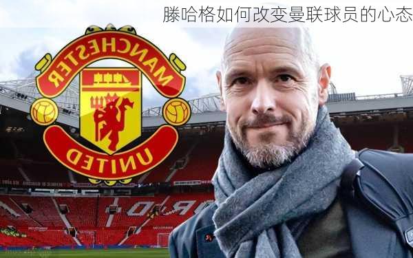 滕哈格如何改变曼联球员的心态