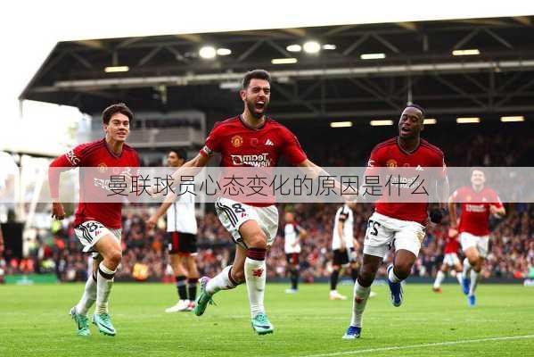 曼联球员心态变化的原因是什么