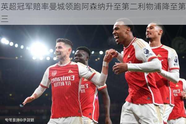 英超冠军赔率曼城领跑阿森纳升至第二利物浦降至第三