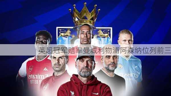英超冠军赔率曼城利物浦阿森纳位列前三