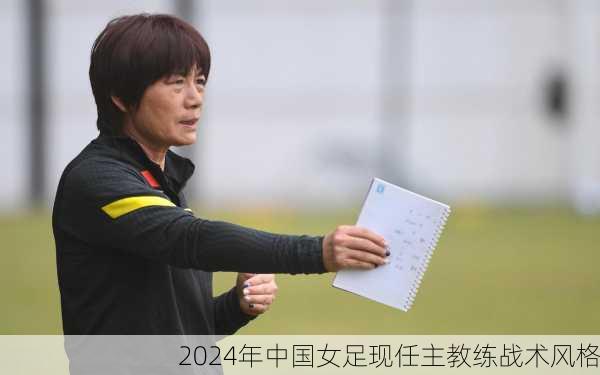 2024年中国女足现任主教练战术风格