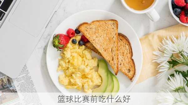 篮球比赛前吃什么好