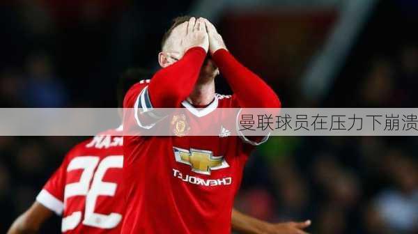 曼联球员在压力下崩溃