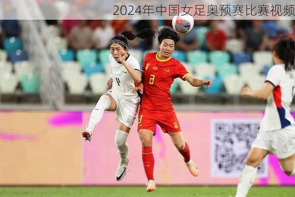 2024年中国女足奥预赛比赛视频