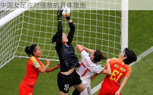 中国女足应对强敌的具体措施