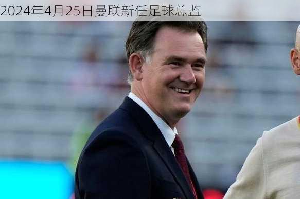 2024年4月25日曼联新任足球总监