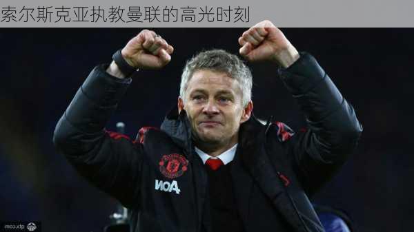 索尔斯克亚执教曼联的高光时刻