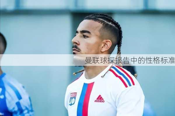 曼联球探报告中的性格标准