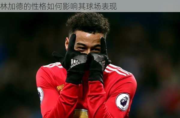 林加德的性格如何影响其球场表现