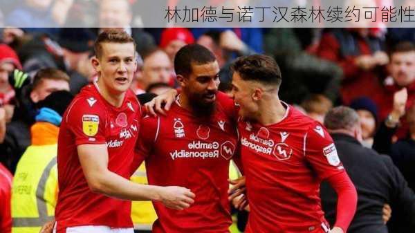 林加德与诺丁汉森林续约可能性