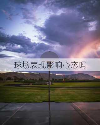 球场表现影响心态吗