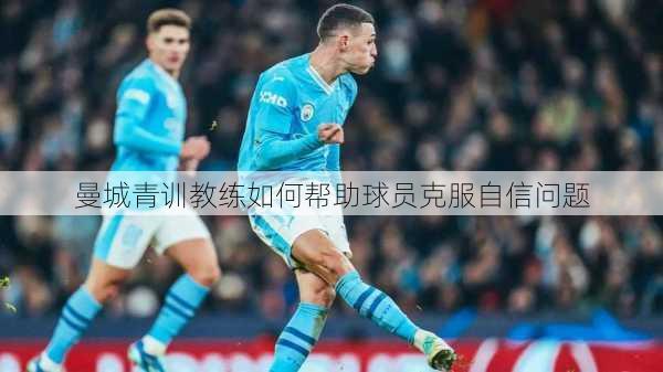 曼城青训教练如何帮助球员克服自信问题