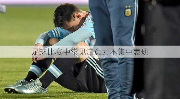 足球比赛中常见注意力不集中表现