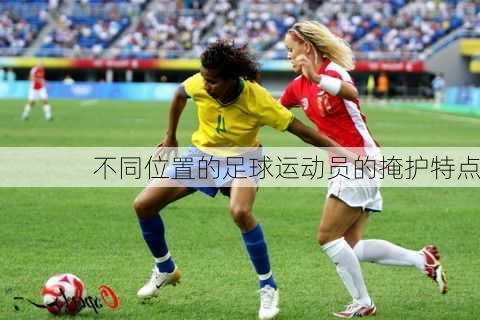 不同位置的足球运动员的掩护特点