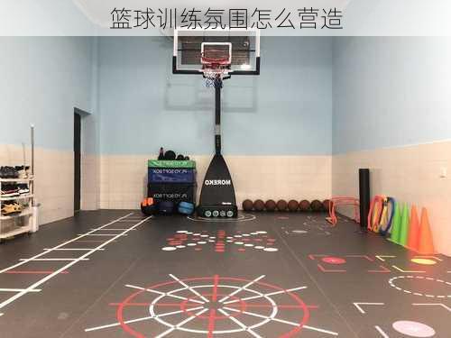 篮球训练氛围怎么营造