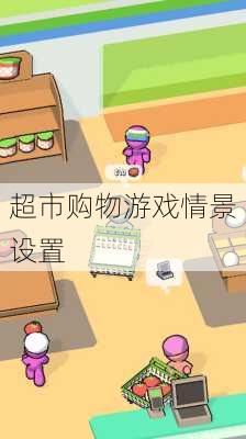 超市购物游戏情景设置