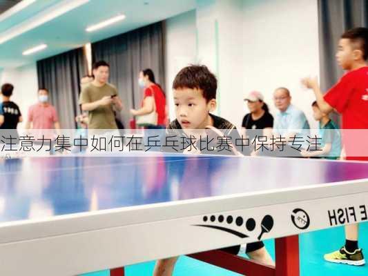 注意力集中如何在乒乓球比赛中保持专注
