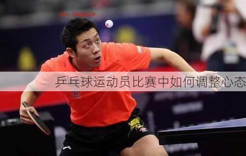 乒乓球运动员比赛中如何调整心态