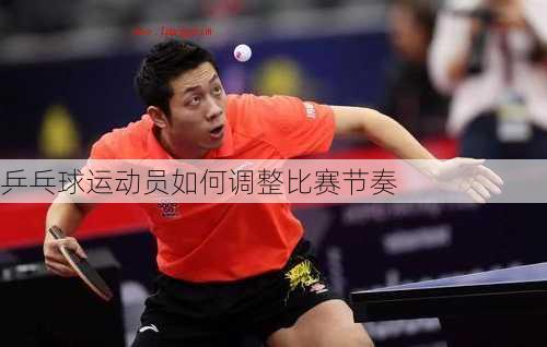 乒乓球运动员如何调整比赛节奏