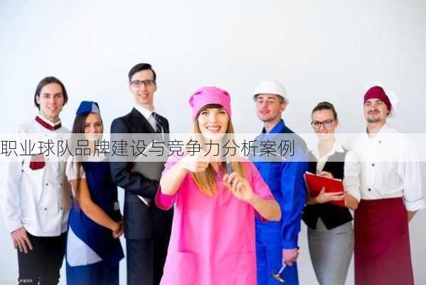 职业球队品牌建设与竞争力分析案例