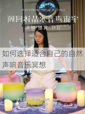 如何选择适合自己的自然声响音乐冥想