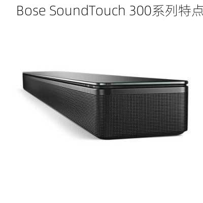 Bose SoundTouch 300系列特点