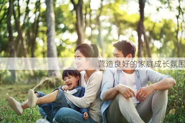 营造良好的家庭成长氛围