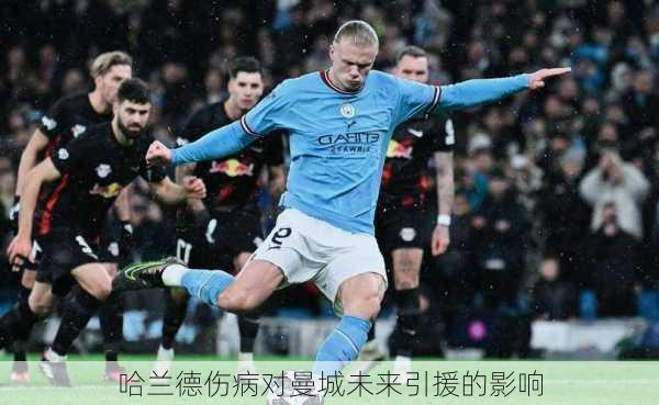 哈兰德伤病对曼城未来引援的影响