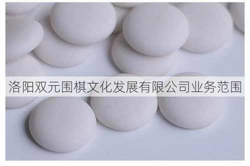 洛阳双元围棋文化发展有限公司业务范围