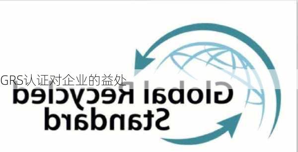 GRS认证对企业的益处
