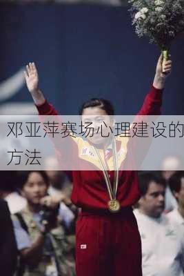 邓亚萍赛场心理建设的方法