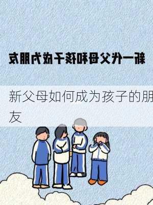 新父母如何成为孩子的朋友