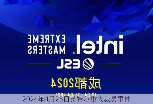 2024年4月25日英特尔重大裁员事件
