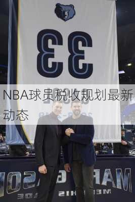 NBA球员税收规划最新动态