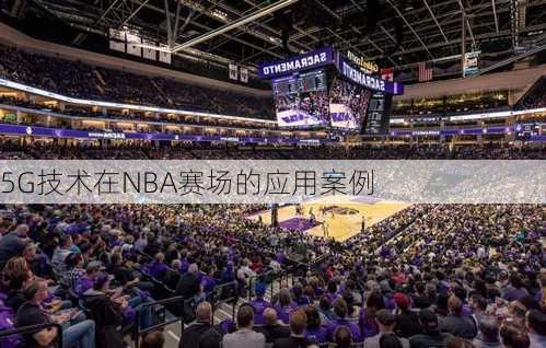 5G技术在NBA赛场的应用案例
