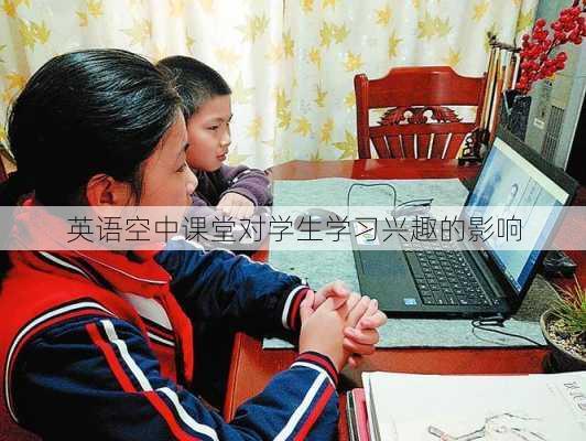 英语空中课堂对学生学习兴趣的影响