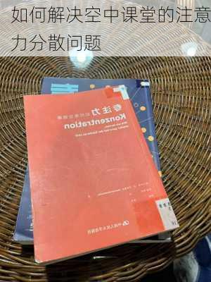 如何解决空中课堂的注意力分散问题