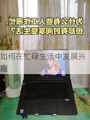 如何在忙碌生活中发展兴趣