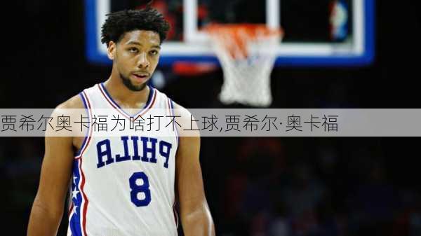 贾希尔奥卡福为啥打不上球,贾希尔·奥卡福