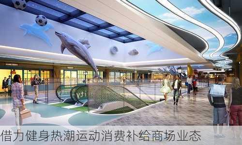 借力健身热潮运动消费补给商场业态