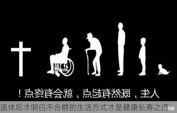 退休后才明白不合群的生活方式才是健康长寿之道