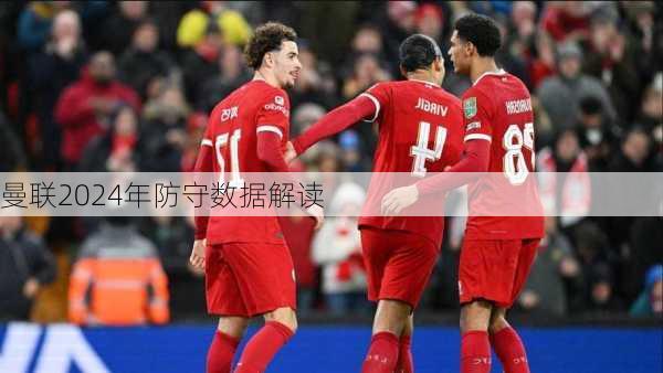 曼联2024年防守数据解读
