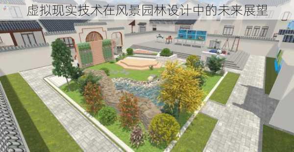 虚拟现实技术在风景园林设计中的未来展望