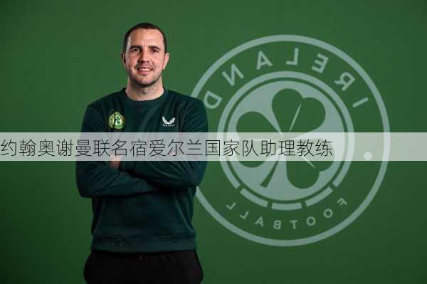 约翰奥谢曼联名宿爱尔兰国家队助理教练