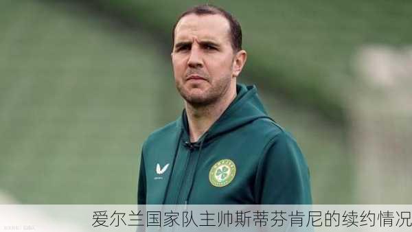 爱尔兰国家队主帅斯蒂芬肯尼的续约情况