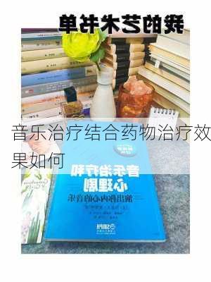 音乐治疗结合药物治疗效果如何