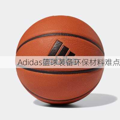 Adidas篮球装备环保材料难点