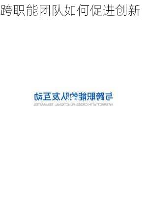 跨职能团队如何促进创新